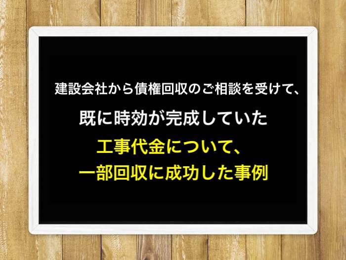 建設会社から債権回収のご相談を受けて、既に時効が完成していた工事代金について、一部回収に成功した事例